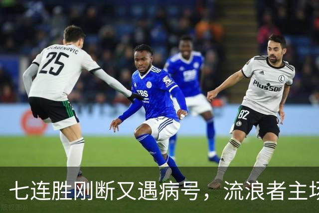 七连胜刚断又遇病号，流浪者主场能止住凯尔特人4分领跑吗？