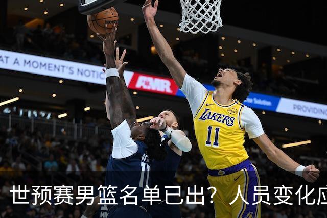 世预赛男篮名单已出？人员变化应该不大 周琦赵睿大概率回归