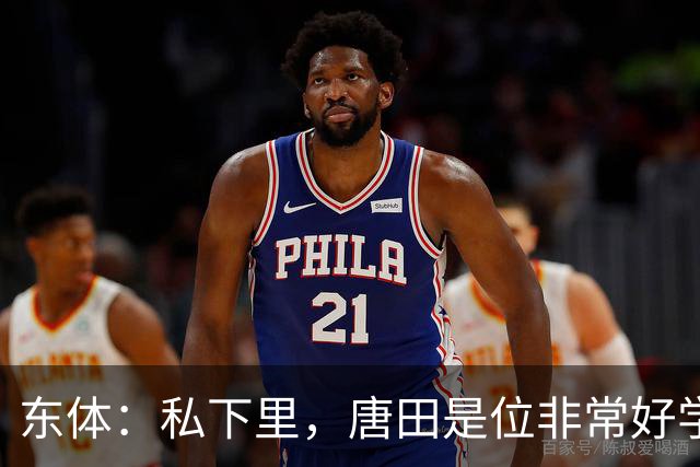 东体：私下里，唐田是位非常好学、热衷各种研究甚至酷爱读书的人