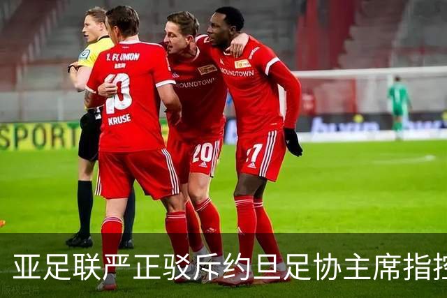 亚足联严正驳斥约旦足协主席指控，称将提交司法机构审议
