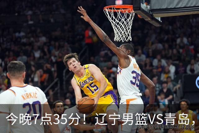 今晚7点35分！辽宁男篮VS青岛，刘维伟欲拿首胜，赵继伟带队！