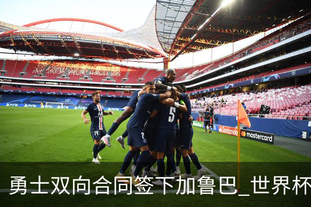 勇士双向合同签下加鲁巴 世界杯场均8分4篮板