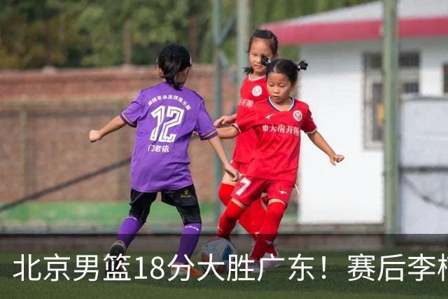北京男篮18分大胜广东！赛后李楠教练坦白，杨鸣犀利说出关键！