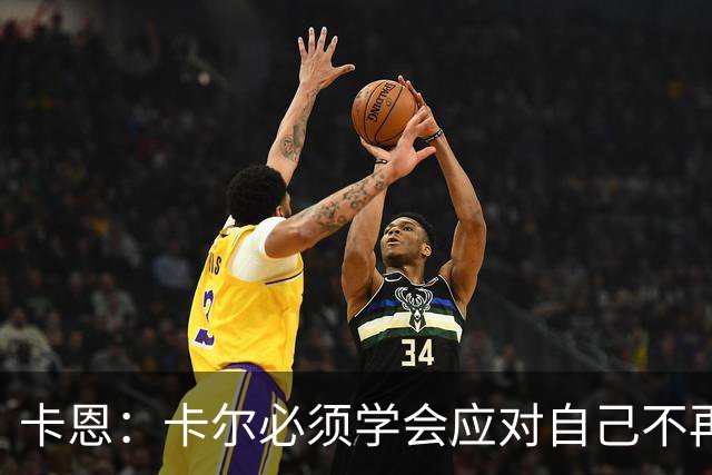 卡恩：卡尔必须学会应对自己不再被捧得那么高，天赋不是保障