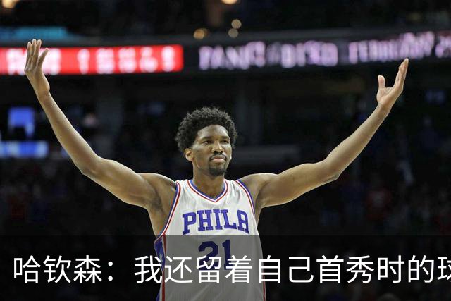 哈钦森：我还留着自己首秀时的球衣 凯恩或姆巴佩会赢得金球奖
