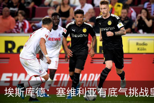 埃斯库德：塞维利亚有底气挑战皇马，如今正是去伯纳乌的好时机