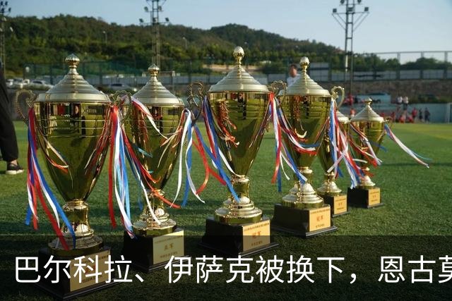 巴尔科拉、伊萨克被换下，恩古莫哈、库马斯替补登场