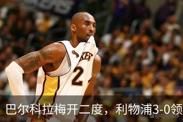 巴尔科拉梅开二度，利物浦3-0领先林茨