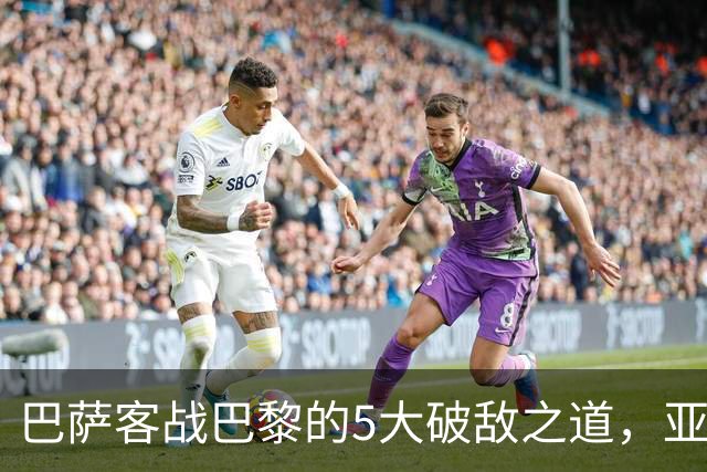 巴萨客战巴黎的5大破敌之道，亚马尔与拉菲尼亚是关键