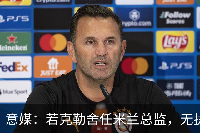 意媒：若克勒舍任米兰总监，无执照也不影响运作