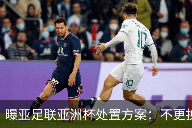 曝亚足联亚洲杯处置方案：不更换举办地 11月敲定是否延期