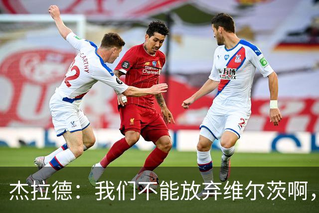 杰拉德：我们不能放弃维尔茨啊，他需要支持