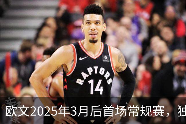 欧文2025年3月后首场常规赛，独行侠火箭揭幕战三大看点