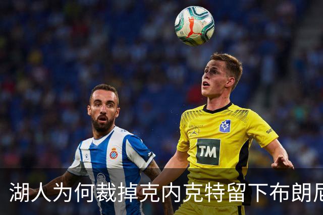 湖人为何裁掉克内克特留下布朗尼？詹姆斯赢了
