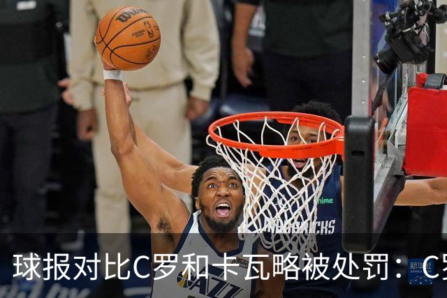 球报对比C罗和卡瓦略被处罚：C罗禁赛30天，卡瓦略禁赛一年