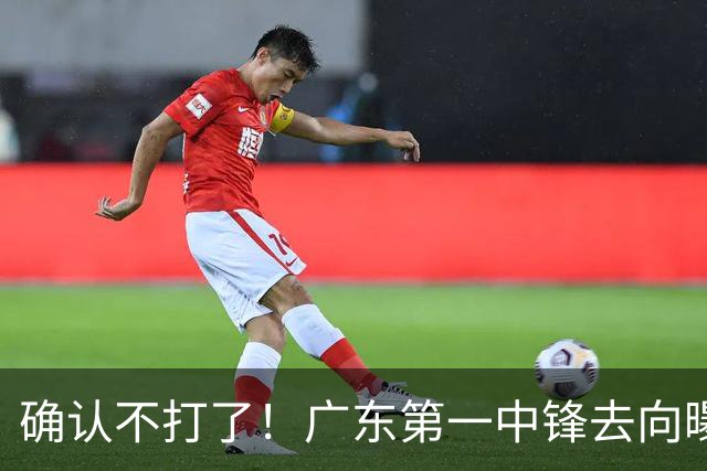确认不打了！广东第一中锋去向曝光，力保亚帅躺进总决赛！