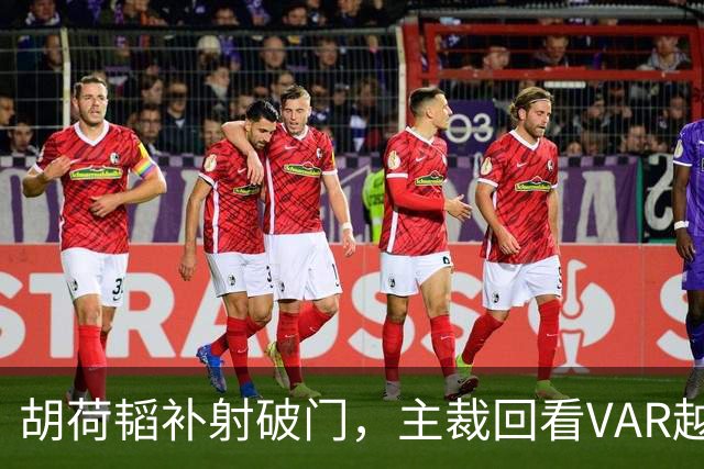 胡荷韬补射破门，主裁回看VAR越位在先无效