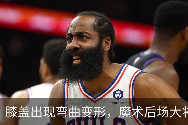 膝盖出现弯曲变形，魔术后场大将可能出现了重大的伤病？
