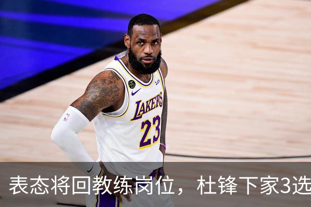 表态将回教练岗位，杜锋下家3选1，国家队热门，宏远或错过良机