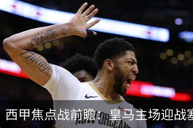 西甲焦点战前瞻：皇马主场迎战塞维利亚，伤病与体能考验