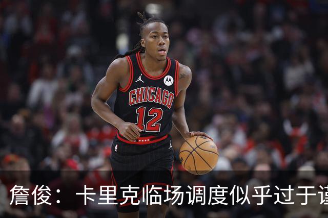 詹俊：卡里克临场调度似乎过于谨慎，估计满足于拿到1分