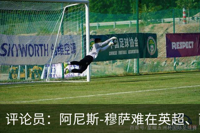 评论员：阿尼斯-穆萨难在英超、西甲立足，更适合沙特或意甲