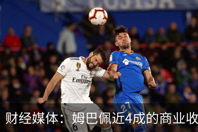 财经媒体：姆巴佩近4成的商业收入来自中国，约有2200万欧