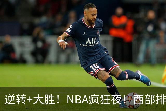 逆转+大胜！NBA疯狂夜！西部排名乱了：火箭登顶，勇士三连败垫底
