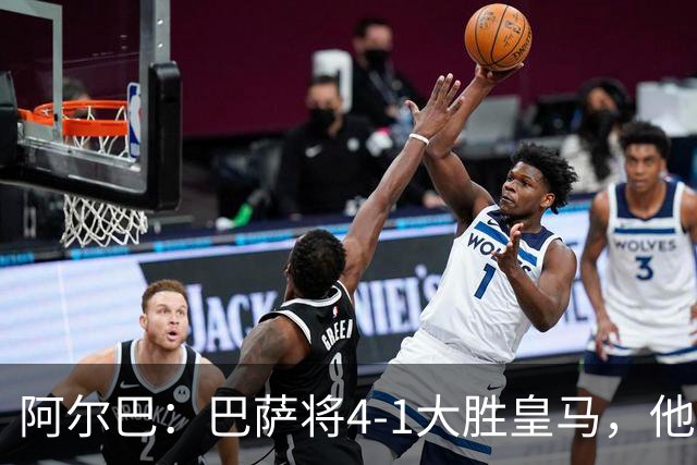 阿尔巴：巴萨将4-1大胜皇马，他们现在的状态我很安心
