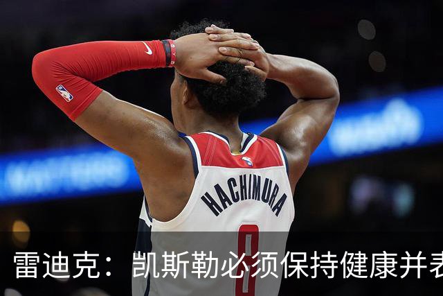 雷迪克：凯斯勒必须保持健康并表现出色 我认为他愿意迎接挑战