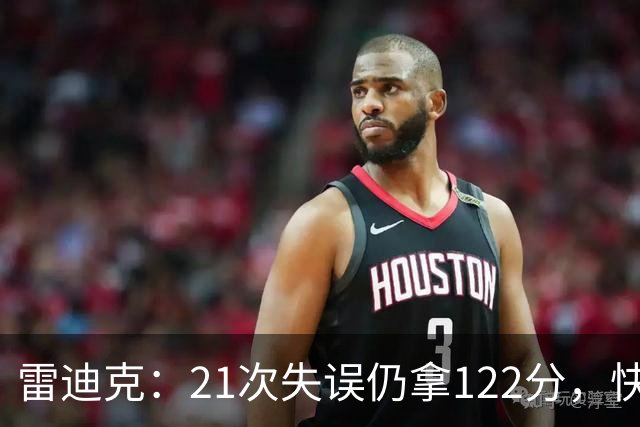 雷迪克：21次失误仍拿122分，快船夹击没那么强