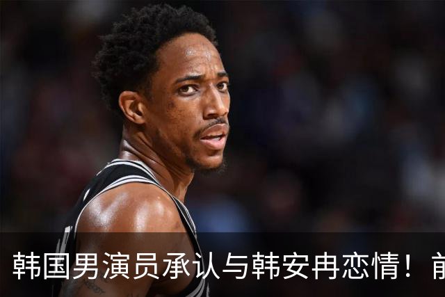 韩国男演员承认与韩安冉恋情！前几天还传将和宋浩然复合