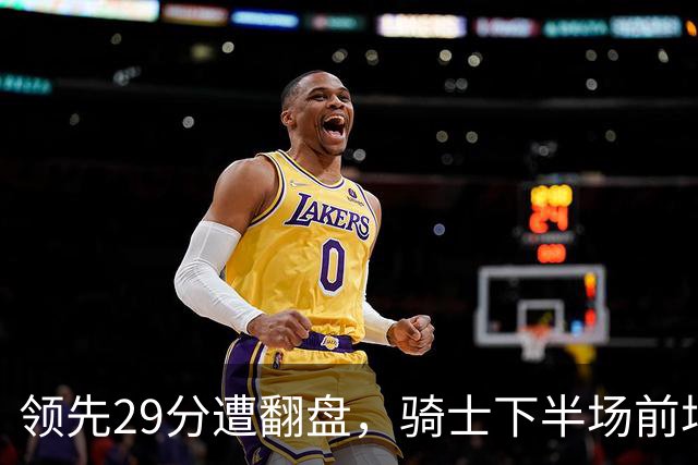 领先29分遭翻盘，骑士下半场前场仅得3分