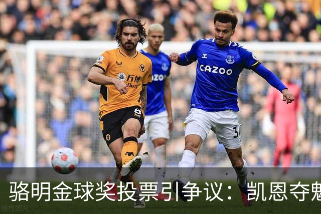 骆明金球奖投票引争议：凯恩夺魁梅西第五背后的逻辑