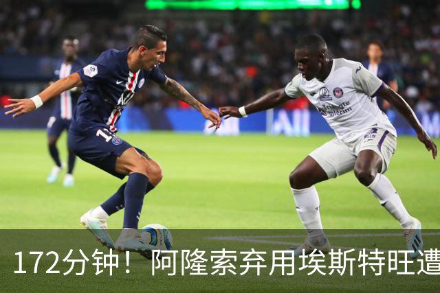 172分钟！阿隆索弃用埃斯特旺遭质疑，利物浦巴黎已盯上