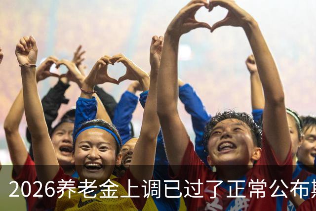 2026养老金上调已过了正常公布期，但老百姓对它没了以往的期待