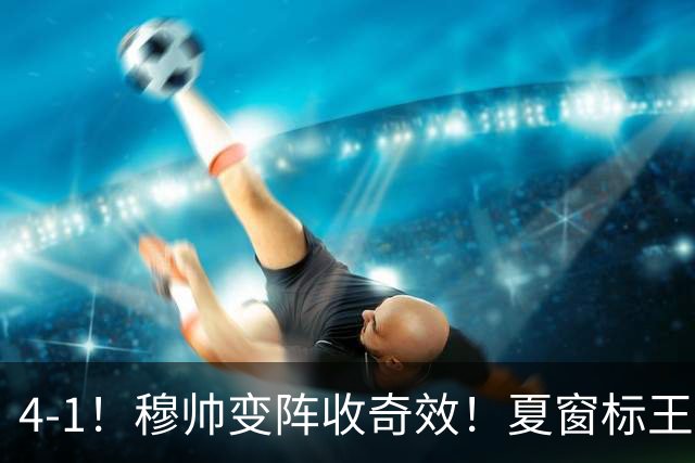 4-1！穆帅变阵收奇效！夏窗标王兑现天赋，姆巴佩双响，紧咬巴萨