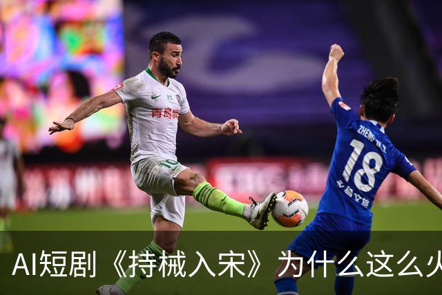 AI短剧《持械入宋》为什么这么火？