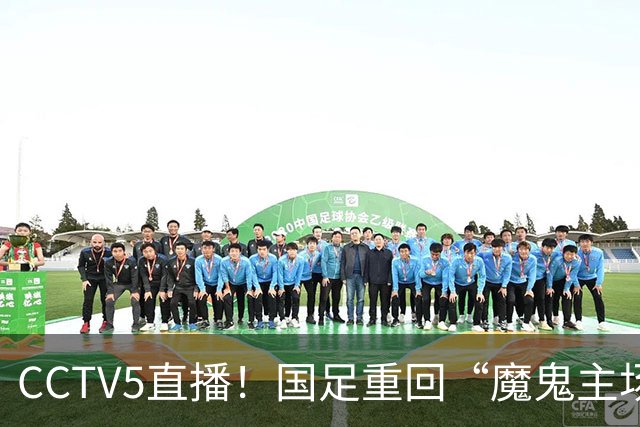 CCTV5直播！国足重回“魔鬼主场”，对手排名亚洲第23，邵佳一带队终结3连败